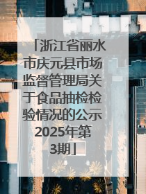 浙江省丽水市庆元县市场监督管理局关于食品抽检检验情况的公示2025年第3期