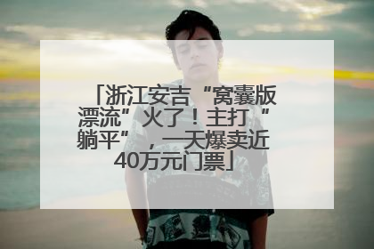 浙江安吉“窝囊版漂流”火了！主打“躺平”，一天爆卖近40万元门票