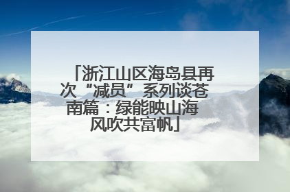 浙江山区海岛县再次“减员”系列谈苍南篇：绿能映山海 风吹共富帆