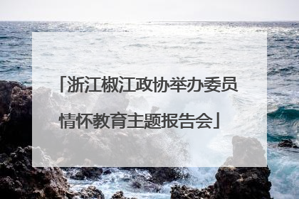 浙江椒江政协举办委员情怀教育主题报告会