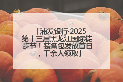 浦发银行·2025第十三届黑龙江国际徒步节！装备包发放首日，千余人领取