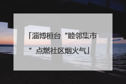 淄博桓台“睦邻集市”点燃社区烟火气