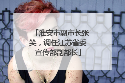 淮安市副市长张笑，调任江苏省委宣传部副部长