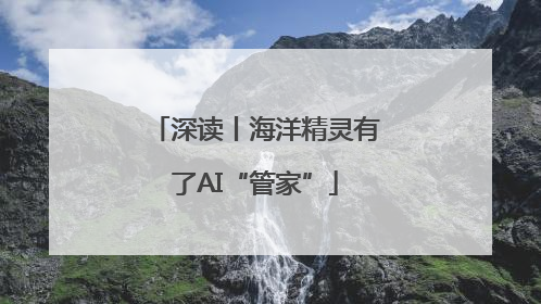 深读丨海洋精灵有了AI“管家”