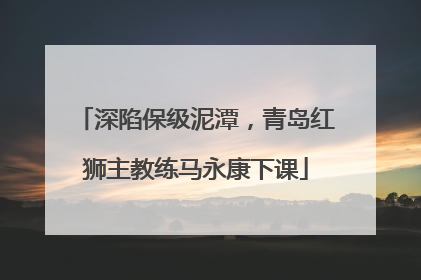 深陷保级泥潭，青岛红狮主教练马永康下课