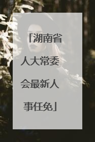 湖南省人大常委会最新人事任免