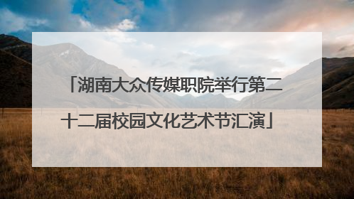 湖南大众传媒职院举行第二十二届校园文化艺术节汇演