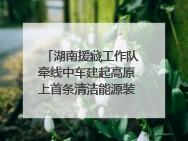 湖南援藏工作队牵线中车建起高原上首条清洁能源装配产线，本地大学生成车间检验员