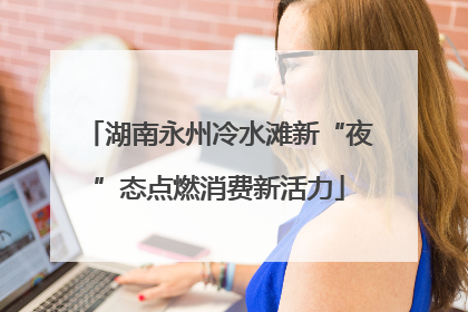 湖南永州冷水滩新“夜”态点燃消费新活力