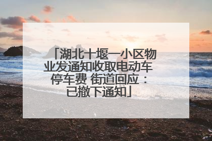 湖北十堰一小区物业发通知收取电动车停车费 街道回应：已撤下通知