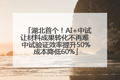 湖北首个！AI+中试让材料成果转化不再难 中试验证效率提升50%成本降低60%
