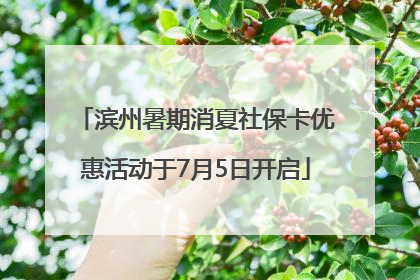 滨州暑期消夏社保卡优惠活动于7月5日开启