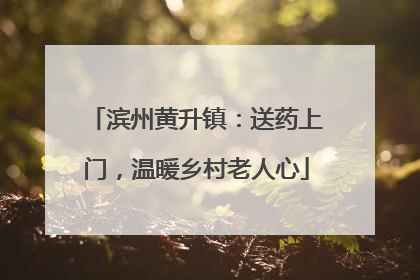 滨州黄升镇：送药上门，温暖乡村老人心