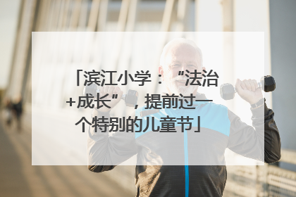 滨江小学：“法治+成长”，提前过一个特别的儿童节