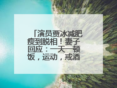 演员贾冰减肥瘦到脱相！妻子回应：一天一顿饭，运动，戒酒，就这样了
