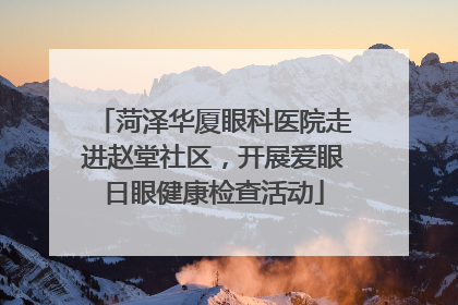 菏泽华厦眼科医院走进赵堂社区，开展爱眼日眼健康检查活动