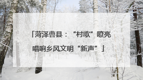 菏泽曹县：“村歌”嘹亮 唱响乡风文明“新声”