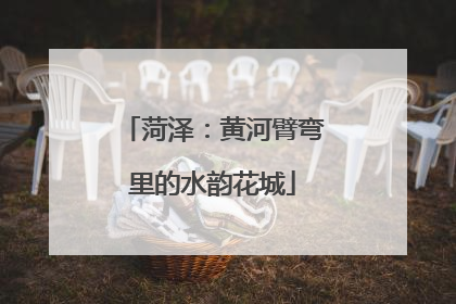 菏泽：黄河臂弯里的水韵花城