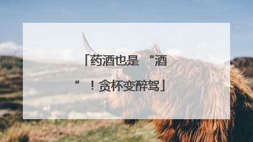药酒也是 “酒”！贪杯变醉驾