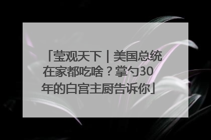 莹观天下｜美国总统在家都吃啥？掌勺30年的白宫主厨告诉你