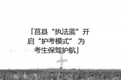 莒县“执法蓝”开启“护考模式” 为考生保驾护航