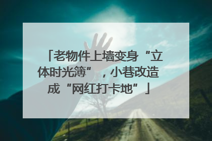 老物件上墙变身“立体时光簿”，小巷改造成“网红打卡地”
