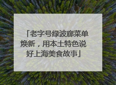 老字号绿波廊菜单焕新，用本土特色说好上海美食故事