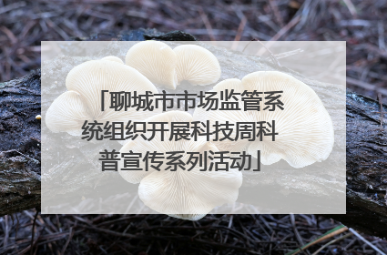 聊城市市场监管系统组织开展科技周科普宣传系列活动