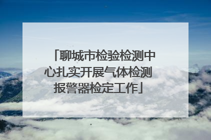 聊城市检验检测中心扎实开展气体检测报警器检定工作