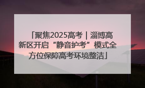 聚焦2025高考｜淄博高新区开启“静音护考”模式全方位保障高考环境整洁