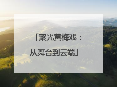 聚光黄梅戏：从舞台到云端