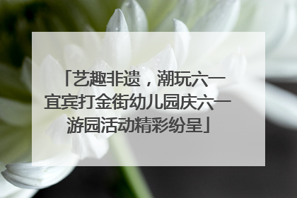 艺趣非遗，潮玩六一 宜宾打金街幼儿园庆六一游园活动精彩纷呈
