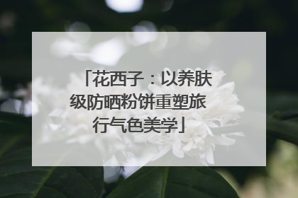 花西子：以养肤级防晒粉饼重塑旅行气色美学