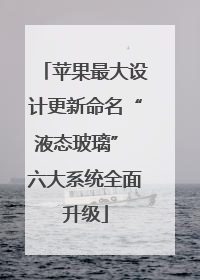 苹果最大设计更新命名“液态玻璃” 六大系统全面升级