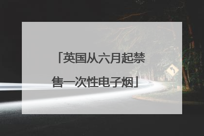 英国从六月起禁售一次性电子烟