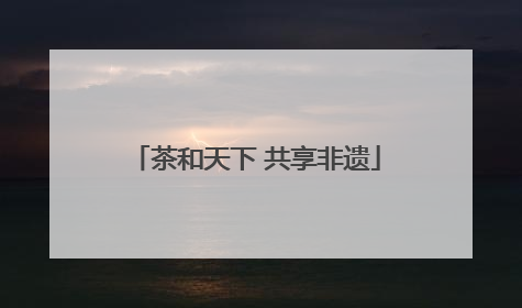 茶和天下 共享非遗