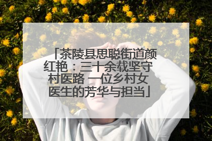 茶陵县思聪街道颜红艳：三十余载坚守村医路 一位乡村女医生的芳华与担当