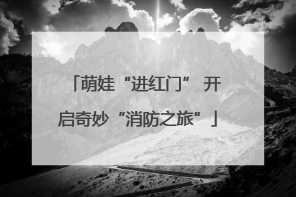 萌娃“进红门” 开启奇妙“消防之旅”