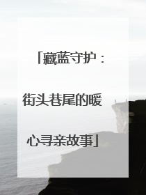 藏蓝守护：街头巷尾的暖心寻亲故事
