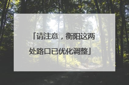 请注意，衡阳这两处路口已优化调整