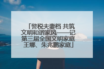 警税夫妻档 共筑文明和谐家风——记第三届全国文明家庭王娜、朱兆鹏家庭