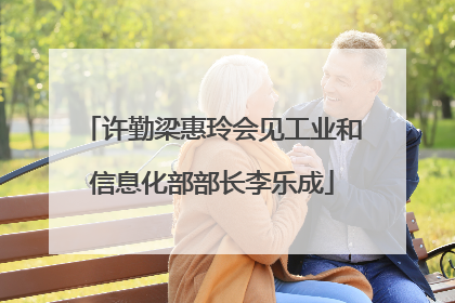 许勤梁惠玲会见工业和信息化部部长李乐成