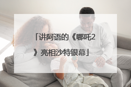 讲阿语的《哪吒2》亮相沙特银幕