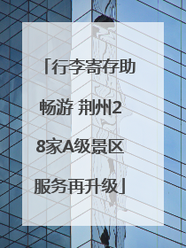 行李寄存助畅游 荆州28家A级景区服务再升级