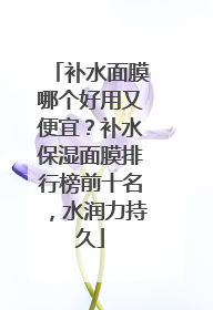 补水面膜哪个好用又便宜？补水保湿面膜排行榜前十名，水润力持久