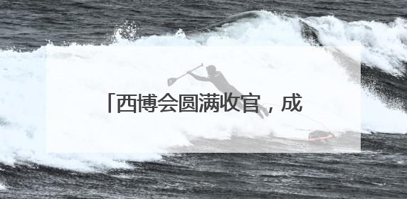 西博会圆满收官，成都收获了什么？企业意向订单纷至沓来