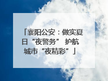 襄阳公安：做实夏日“夜警务” 护航城市“夜精彩”