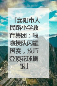襄阳市人民路小学教育集团：啦啦操队闪耀国赛，技巧登顶花球摘银