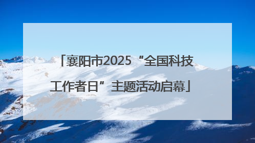 襄阳市2025“全国科技工作者日”主题活动启幕