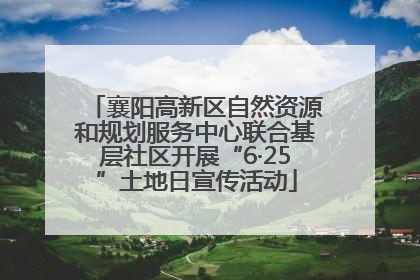 襄阳高新区自然资源和规划服务中心联合基层社区开展“6·25”土地日宣传活动